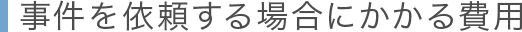 事件を依頼する場合にかかる費用